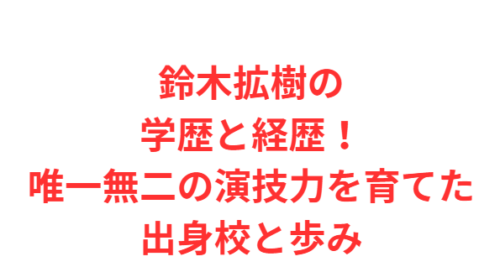 鈴木拡樹の学歴と経歴!唯一無二の演技力を育てた出身校と歩み