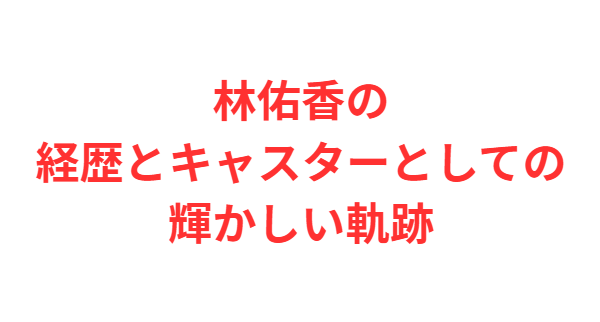 林佑香の経歴とキャスターとしての輝かしい軌跡