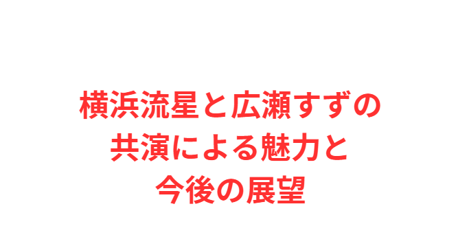 横浜流星と広瀬すずの共演による魅力と今後の展望