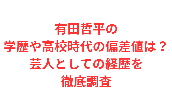 有田哲平の学歴や高校時代の偏差値は？芸人としての経歴を徹底調査