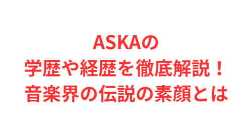ASKAの学歴や経歴を徹底解説！音楽界の伝説の素顔とは