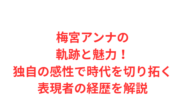 梅宮アンナの軌跡と魅力！独自の感性で時代を切り拓く表現者の経歴を解説