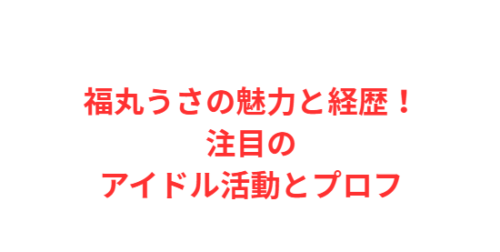 福丸うさの魅力と経歴！注目のアイドル活動とプロフ