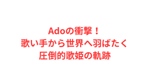 Adoの衝撃!歌い手から世界へ羽ばたく圧倒的歌姫の軌跡