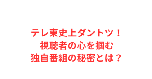 テレ東史上ダントツ!視聴者の心を掴む独自番組の秘密とは?
