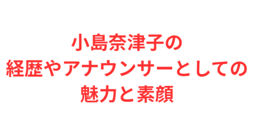 小島奈津子の経歴やアナウンサーとしての魅力と素顔