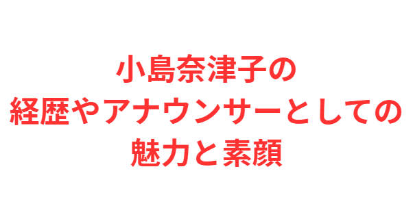小島奈津子の経歴やアナウンサーとしての魅力と素顔