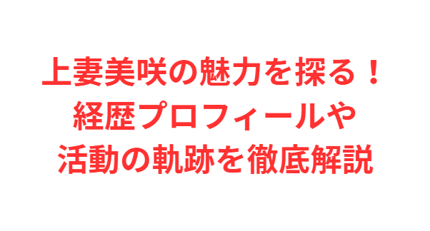 上妻美咲の魅力を探る！経歴プロフィールや活動の軌跡を徹底解説