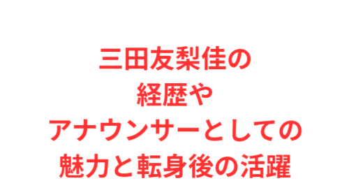 三田友梨佳の経歴やアナウンサーとしての魅力と転身後の活躍