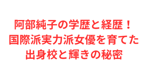 阿部純子の学歴と経歴!国際派実力派女優を育てた出身校と輝きの秘密