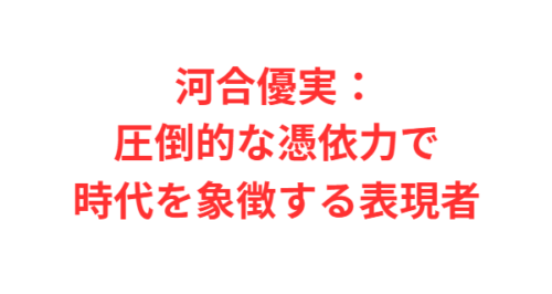 河合優実:圧倒的な憑依力で時代を象徴する表現者