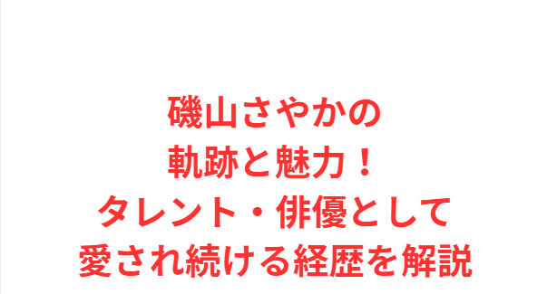 磯山さやかの軌跡と魅力！タレント・俳優として愛され続ける経歴を解説