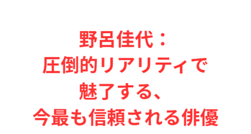 野呂佳代:圧倒的リアリティで魅了する、今最も信頼される俳優