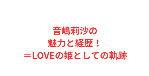 音嶋莉沙の魅力と経歴!=LOVEの姫としての軌跡