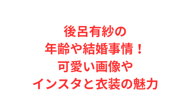 後呂有紗の年齢や結婚事情！可愛い画像やインスタと衣装の魅力