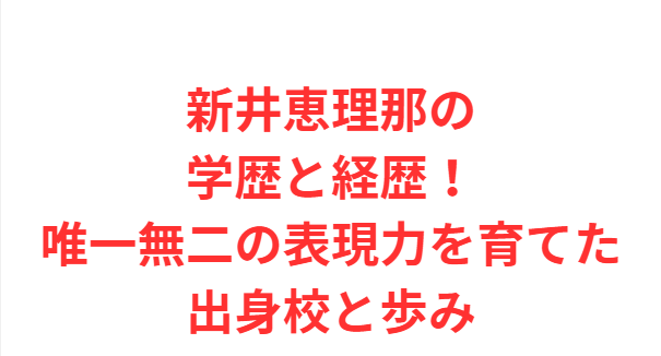 新井恵理那の学歴と経歴！唯一無二の表現力を育てた出身校と歩み