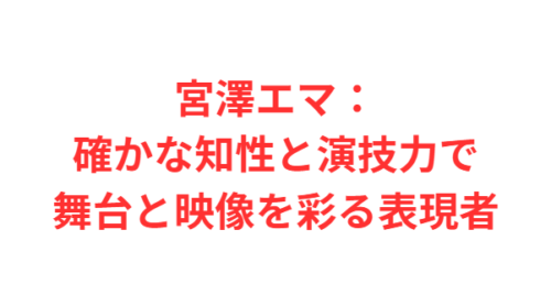 宮澤エマ:確かな知性と演技力で舞台と映像を彩る表現者