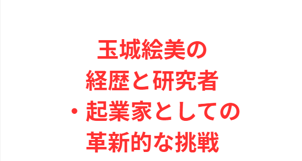玉城絵美の経歴と研究者・起業家としての革新的な挑戦