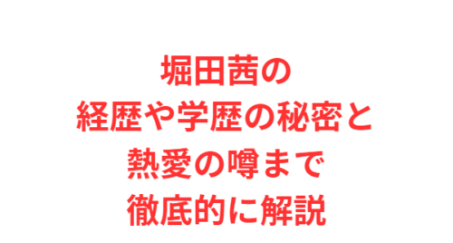 堀田茜の経歴や学歴の秘密と熱愛の噂まで徹底的に解説