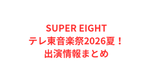 SUPER EIGHTテレ東音楽祭2026夏！出演情報まとめ