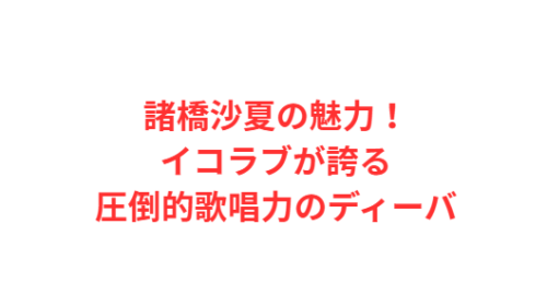 諸橋沙夏の魅力!イコラブが誇る圧倒的歌唱力のディーバ