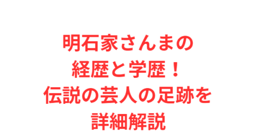 明石家さんまの経歴と学歴！伝説の芸人の足跡を詳細解説