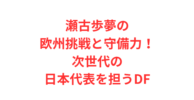 瀬古歩夢の欧州挑戦と守備力！次世代の日本代表を担うDF