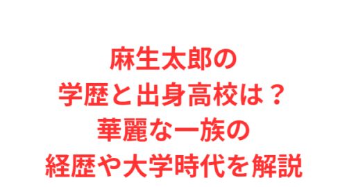 麻生太郎の学歴と出身高校は？華麗な一族の経歴や大学時代を解説
