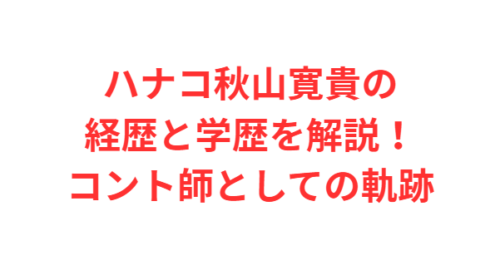 ハナコ秋山寛貴の経歴と学歴を解説！コント師としての軌跡