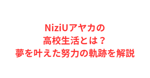 NiziUアヤカの高校生活とは?夢を叶えた努力の軌跡を解説