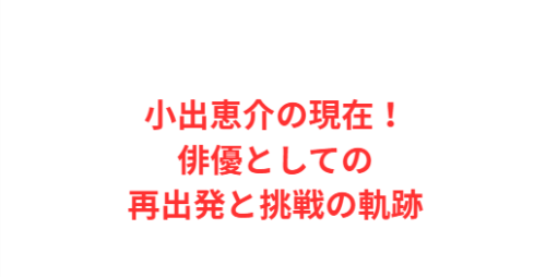 小出恵介の現在!俳優としての再出発と挑戦の軌跡