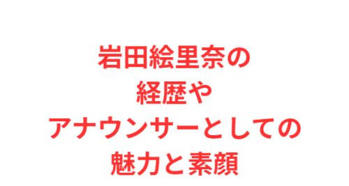 岩田絵里奈の経歴やアナウンサーとしての魅力と素顔