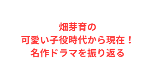 畑芽育の可愛い子役時代から現在！名作ドラマを振り返る