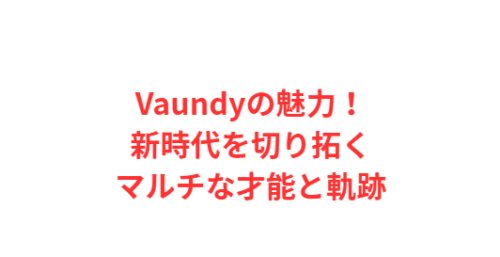 Vaundyの魅力!新時代を切り拓くマルチな才能と軌跡