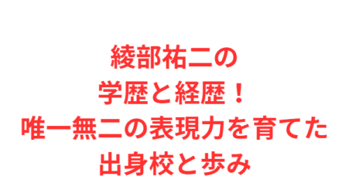 綾部祐二の学歴と経歴！唯一無二の表現力を育てた出身校と歩み