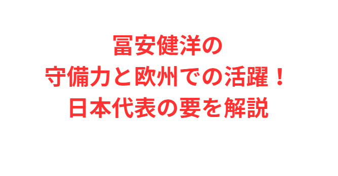 冨安健洋の守備力と欧州での活躍！日本代表の要を解説
