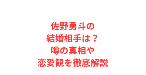 佐野勇斗の結婚相手は?噂の真相や恋愛観を徹底解説