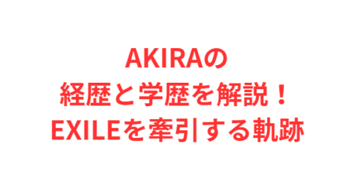 AKIRAの経歴と学歴を解説！EXILEを牽引する軌跡