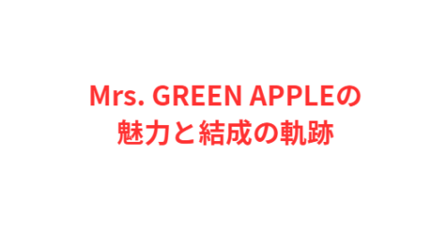 Mrs. GREEN APPLEの魅力と結成の軌跡