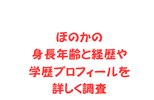 ほのかの身長年齢と経歴や学歴プロフィールを詳しく調査