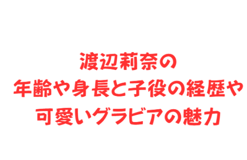 渡辺莉奈の年齢や身長と子役の経歴や可愛いグラビアの魅力