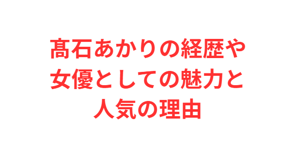 髙石あかりの経歴や女優としての魅力と人気の理由