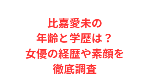 比嘉愛未の年齢と学歴は？女優の経歴や素顔を徹底調査