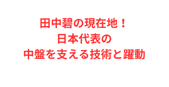 田中碧の現在地！日本代表の中盤を支える技術と躍動