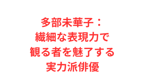 多部未華子:繊細な表現力で観る者を魅了する実力派俳優