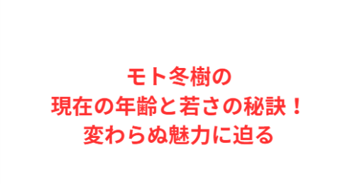 モト冬樹の現在の年齢と若さの秘訣！変わらぬ魅力に迫る