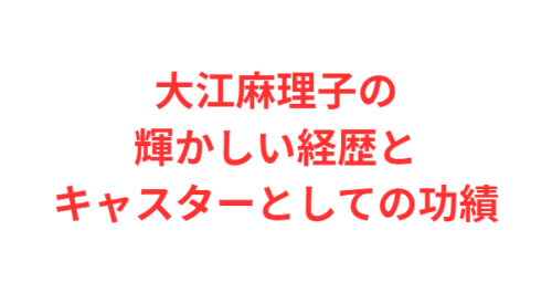 大江麻理子の輝かしい経歴とキャスターとしての功績