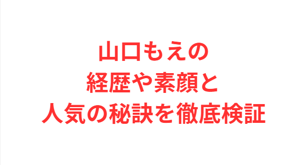山口もえの経歴や素顔と人気の秘訣を徹底検証