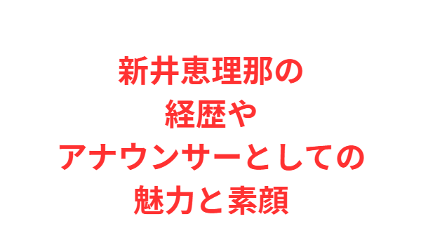 新井恵理那の経歴やアナウンサーとしての魅力と素顔