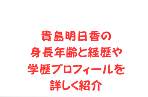 貴島明日香の身長年齢と経歴や学歴プロフィールを詳しく紹介